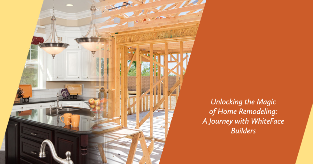 Unlocking the Magic of Home Remodeling: A Journey with WhiteFace Builders