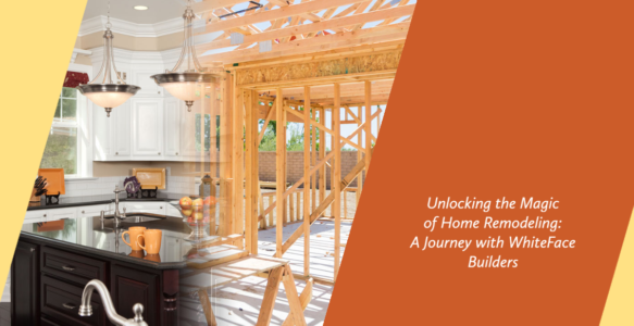 Unlocking the Magic of Home Remodeling: A Journey with WhiteFace Builders