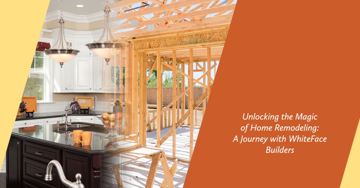 Unlocking the Magic of Home Remodeling: A Journey with WhiteFace Builders