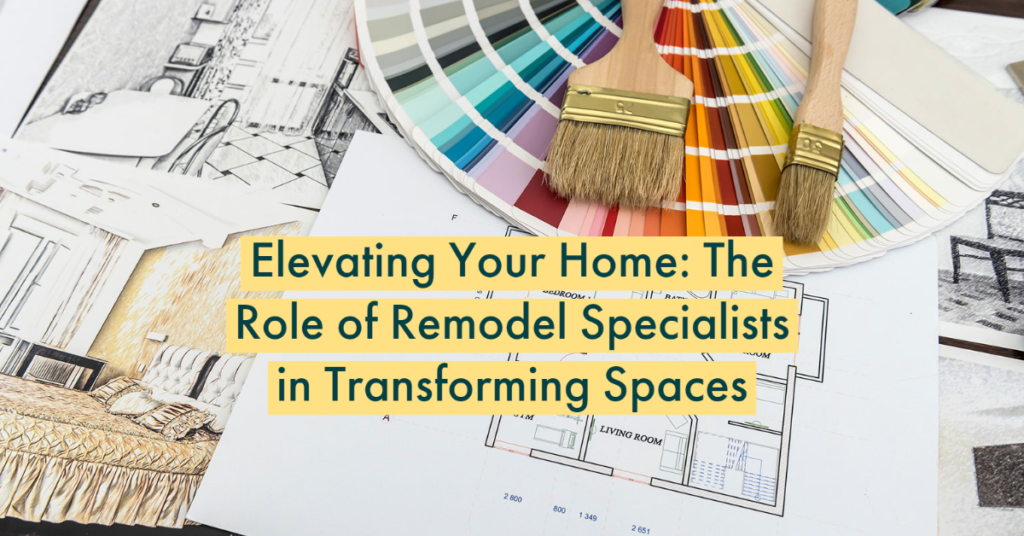 Elevating Your Home: The Role of Remodel Specialists in Transforming Spaces